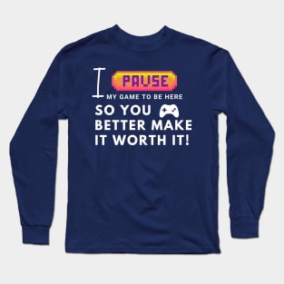 I paused my game to be here... so you better make it worth it! Long Sleeve T-Shirt